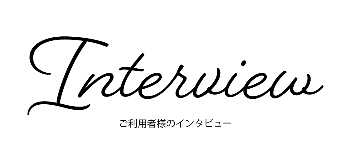ご利用者様のインタビュー